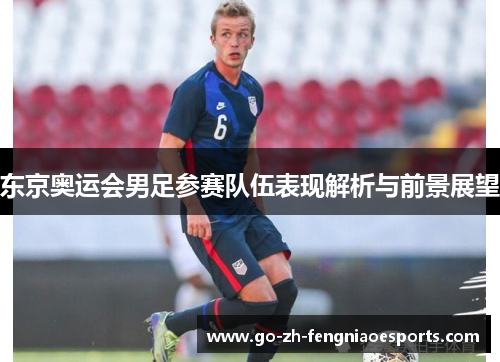 东京奥运会男足参赛队伍表现解析与前景展望