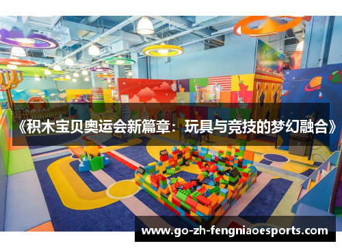 《积木宝贝奥运会新篇章:玩具与竞技的梦幻融合》 《积木宝贝奥运会新篇章:玩具与竞技的梦幻融合》