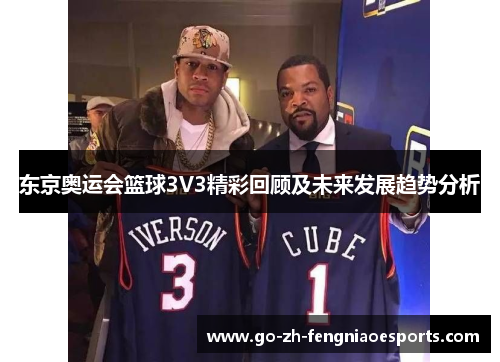 东京奥运会篮球3V3精彩回顾及未来发展趋势分析