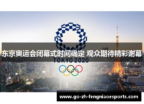 东京奥运会闭幕式时间确定 观众期待精彩谢幕