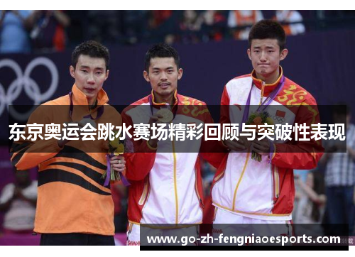 东京奥运会跳水赛场精彩回顾与突破性表现