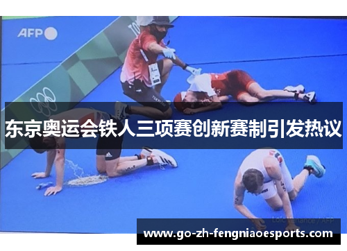东京奥运会铁人三项赛创新赛制引发热议 东京奥运会铁人三项赛创新赛制引发热议