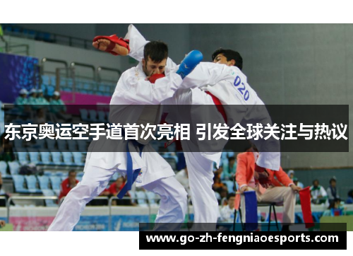 东京奥运空手道首次亮相 引发全球关注与热议