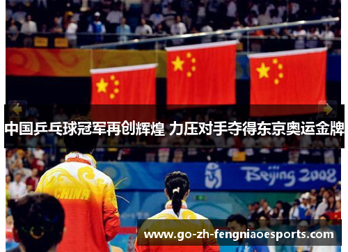 中国乒乓球冠军再创辉煌 力压对手夺得东京奥运金牌
