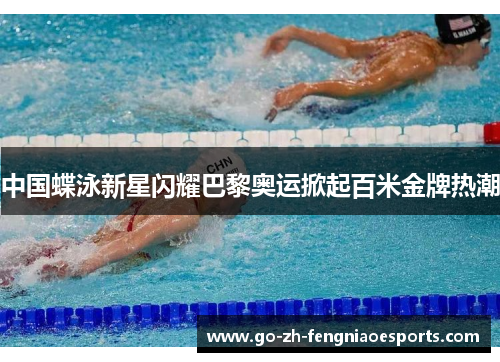 中国蝶泳新星闪耀巴黎奥运掀起百米金牌热潮
