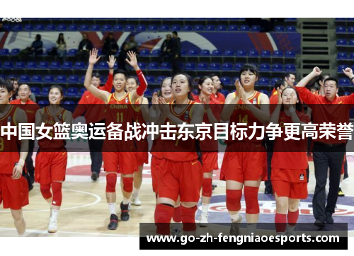 中国女篮奥运备战冲击东京目标力争更高荣誉