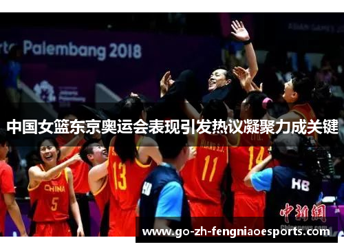 中国女篮东京奥运会表现引发热议凝聚力成关键