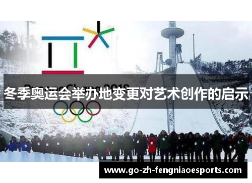 冬季奥运会举办地变更对艺术创作的启示