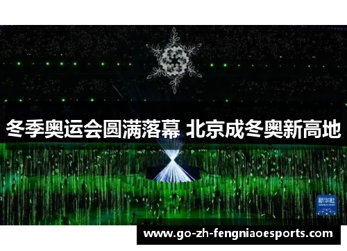 冬季奥运会圆满落幕 北京成冬奥新高地