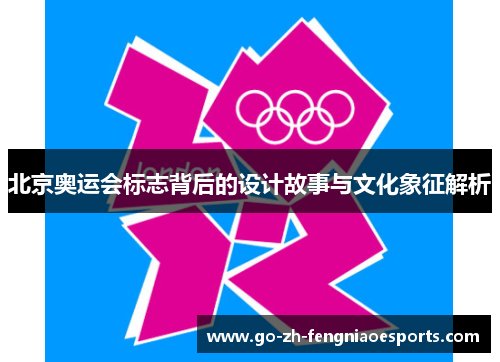 北京奥运会标志背后的设计故事与文化象征解析