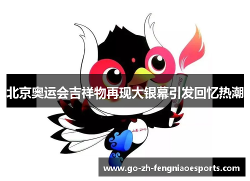 北京奥运会吉祥物再现大银幕引发回忆热潮