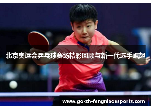 北京奥运会乒乓球赛场精彩回顾与新一代选手崛起