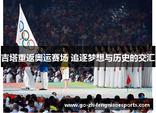 吉塔重返奥运赛场 追逐梦想与历史的交汇 吉塔重返奥运赛场 追逐梦想与历史的交汇