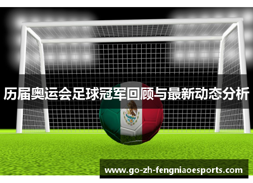 历届奥运会足球冠军回顾与最新动态分析