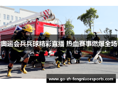 奥运会兵兵球精彩直播 热血赛事燃爆全场 奥运会兵兵球精彩直播 热血赛事燃爆全场