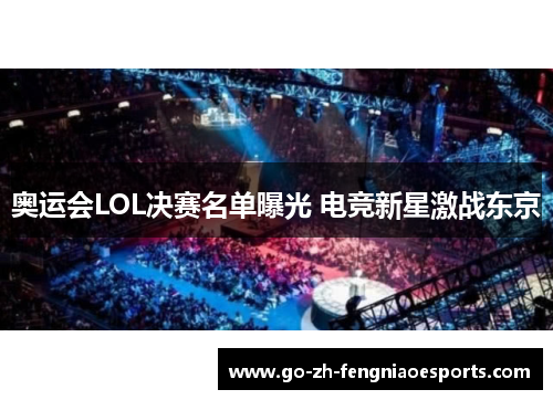 奥运会LOL决赛名单曝光 电竞新星激战东京 奥运会LOL决赛名单曝光 电竞新星激战东京