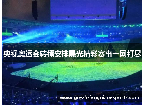 央视奥运会转播安排曝光精彩赛事一网打尽